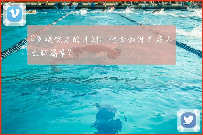 C罗退役后的计划:他会如何开启人生新篇章?