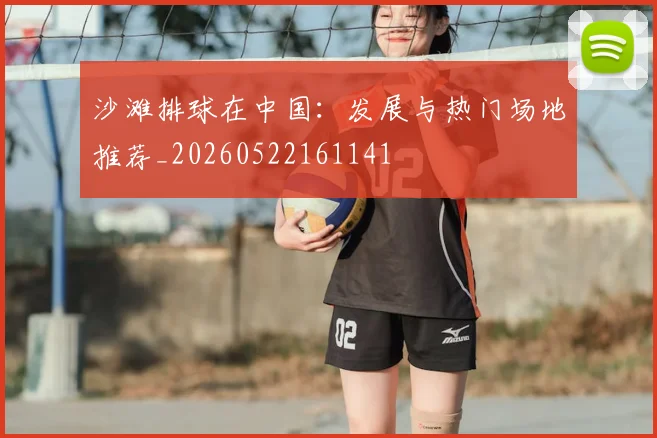沙滩排球在中国:发展与热门场地推荐_20260522161141