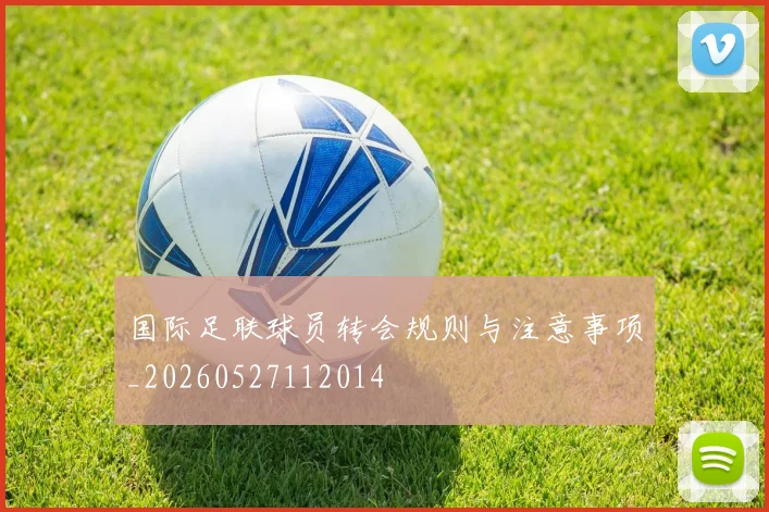 国际足联球员转会规则与注意事项_20260527112014