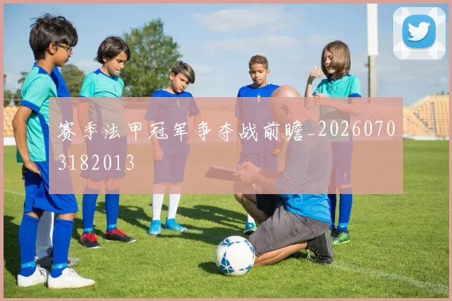 赛季法甲冠军争夺战前瞻_20260703182013