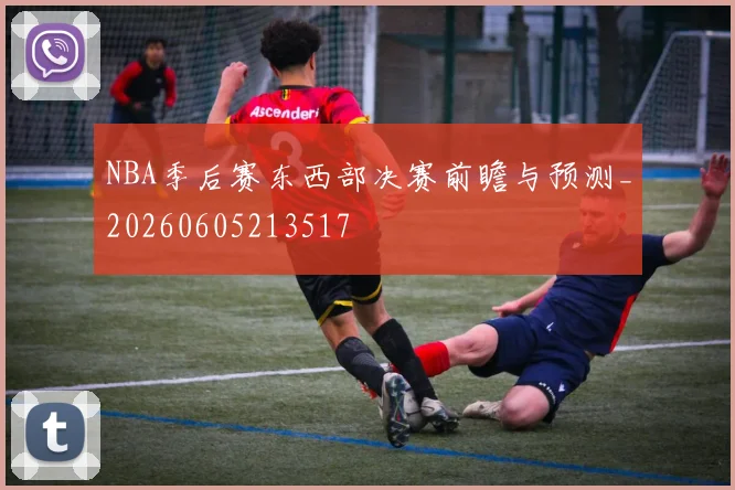 NBA季后赛东西部决赛前瞻与预测_20260605213517