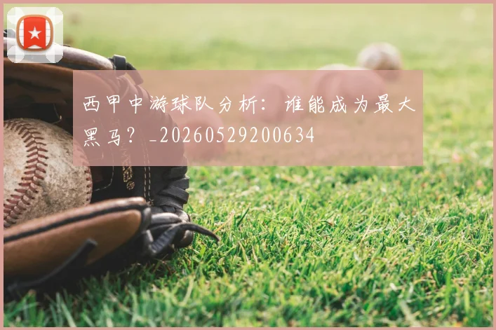 西甲中游球队分析:谁能成为最大黑马?_20260529200634