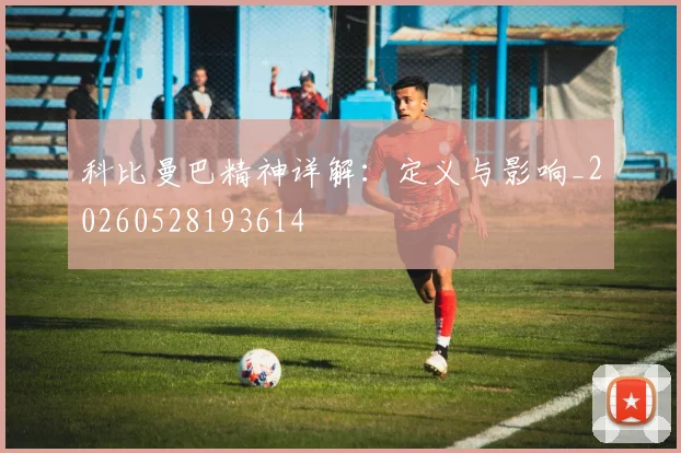 科比曼巴精神详解:定义与影响_20260528193614