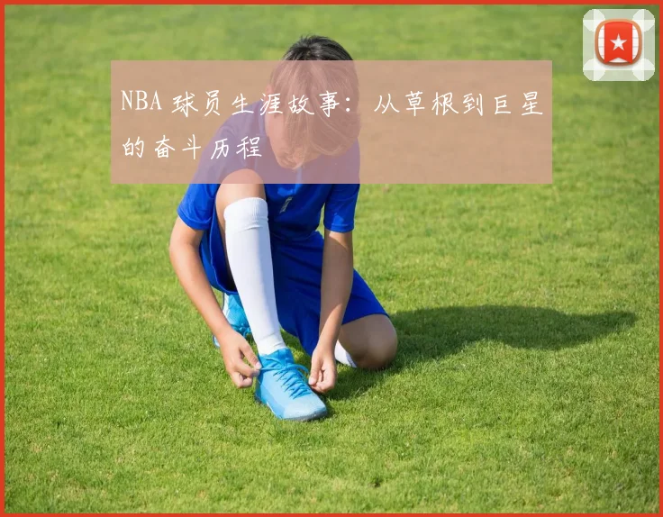 NBA 球员生涯故事:从草根到巨星的奋斗历程