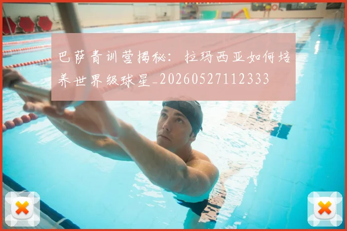 巴萨青训营揭秘：拉玛西亚如何培养世界级球星_20260527112333