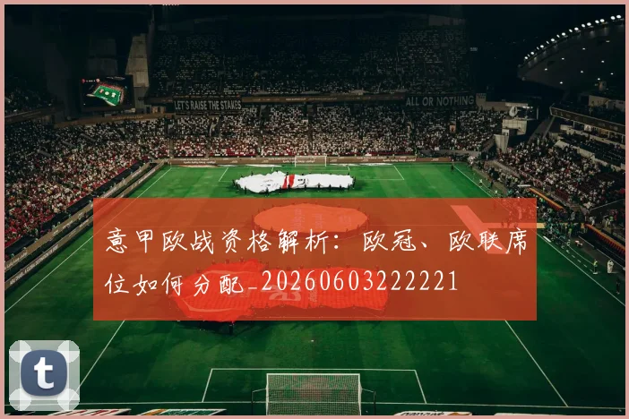 意甲欧战资格解析：欧冠、欧联席位如何分配_20260603222221