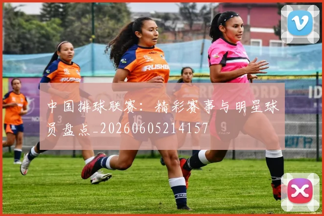 中国排球联赛:精彩赛事与明星球员盘点_20260605214157