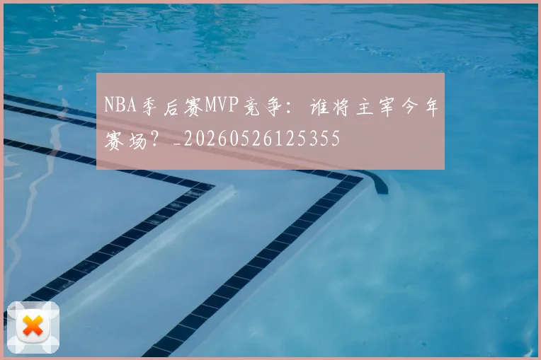 NBA季后赛MVP竞争：谁将主宰今年赛场？_20260526125355