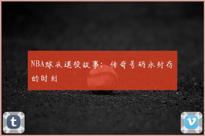 NBA球衣退役故事：传奇号码永封存的时刻