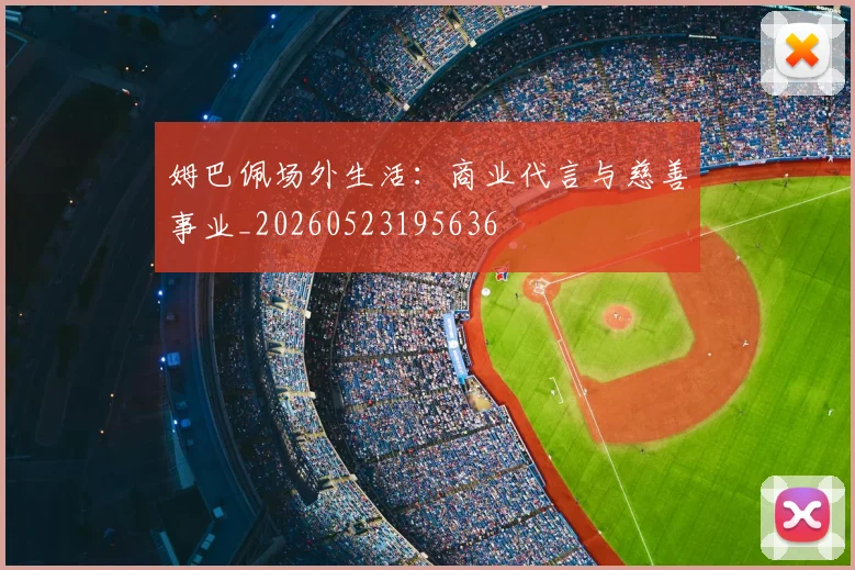 姆巴佩场外生活:商业代言与慈善事业_20260523195636