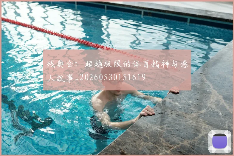残奥会:超越极限的体育精神与感人故事_20260530151619