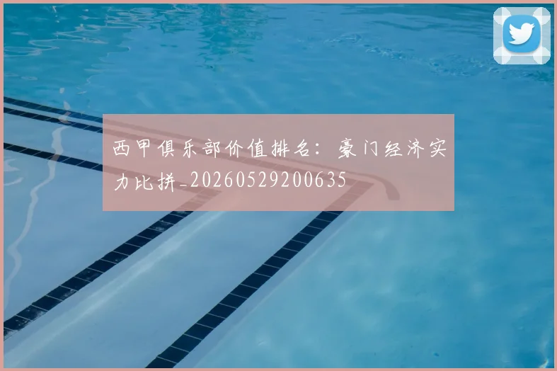 西甲俱乐部价值排名:豪门经济实力比拼_20260529200635