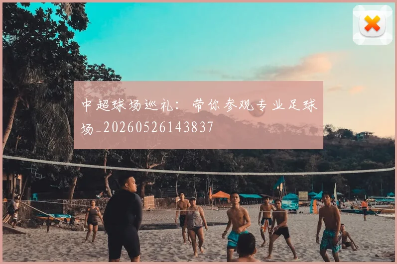 中超球场巡礼：带你参观专业足球场_20260526143837