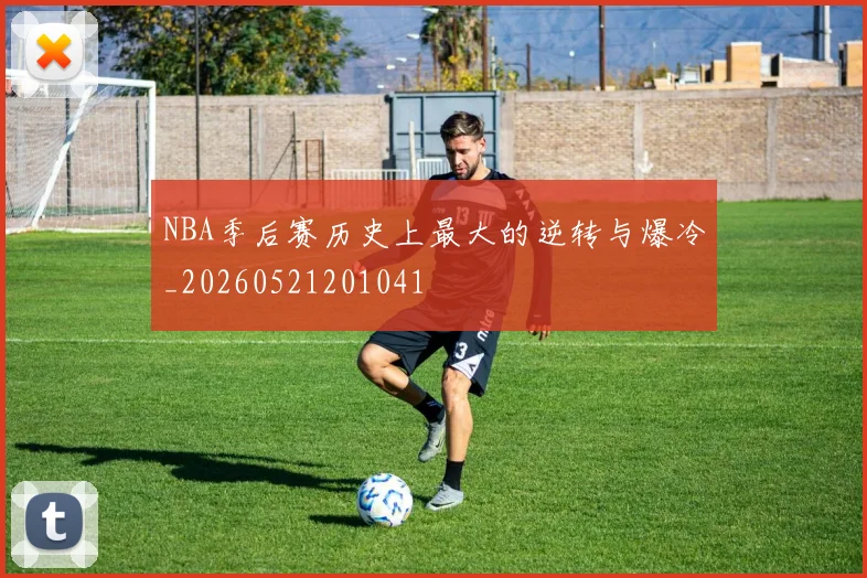 NBA季后赛历史上最大的逆转与爆冷_20260521201041