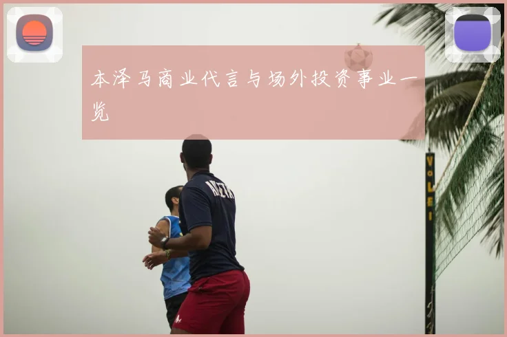 本泽马商业代言与场外投资事业一览