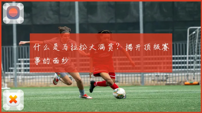 什么是马拉松大满贯？揭开顶级赛事的面纱