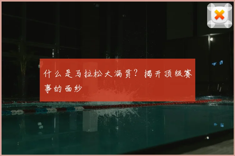 什么是马拉松大满贯?揭开顶级赛事的面纱